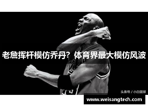 老詹挥杆模仿乔丹？体育界最大模仿风波