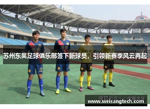 苏州东吴足球俱乐部签下新球员，引领新赛季风云再起